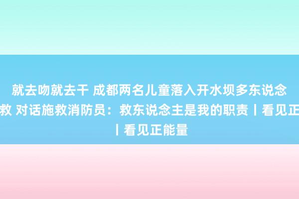 就去吻就去干 成都两名儿童落入开水坝多东说念主解救 对话施救消防员：救东说念主是我的职责丨看见正能量