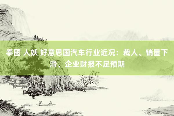 泰國 人妖 好意思国汽车行业近况：裁人、销量下滑、企业财报不足预期