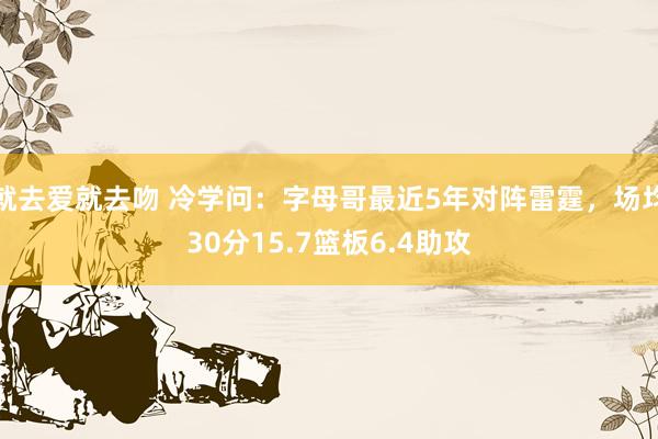 就去爱就去吻 冷学问：字母哥最近5年对阵雷霆，场均30分15.7篮板6.4助攻