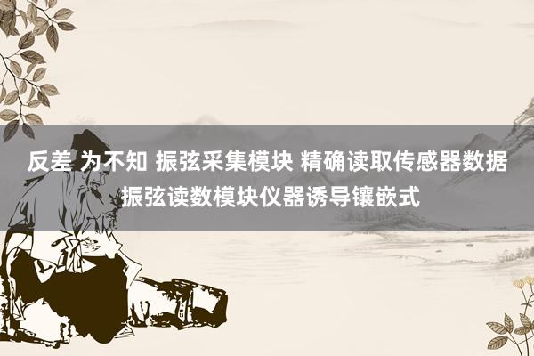 反差 为不知 振弦采集模块 精确读取传感器数据 振弦读数模块仪器诱导镶嵌式