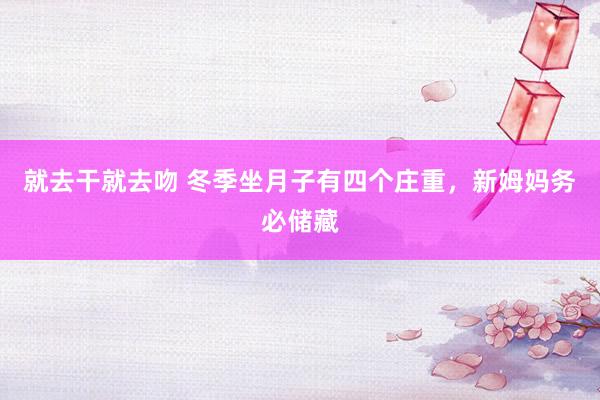 就去干就去吻 冬季坐月子有四个庄重，新姆妈务必储藏