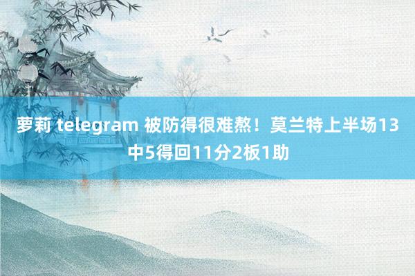 萝莉 telegram 被防得很难熬！莫兰特上半场13中5得回11分2板1助