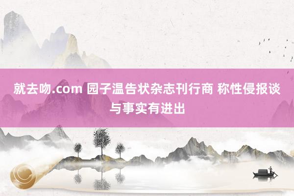 就去吻.com 园子温告状杂志刊行商 称性侵报谈与事实有进出