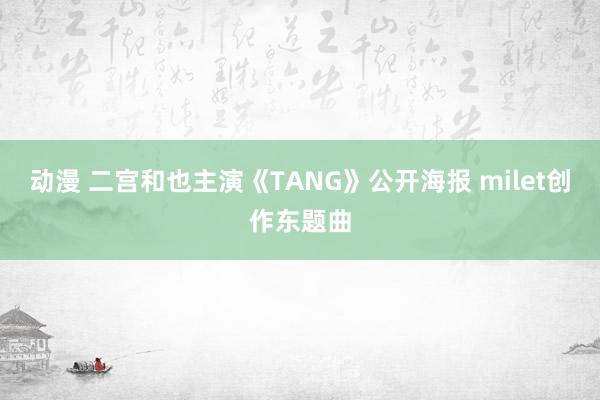 动漫 二宫和也主演《TANG》公开海报 milet创作东题曲