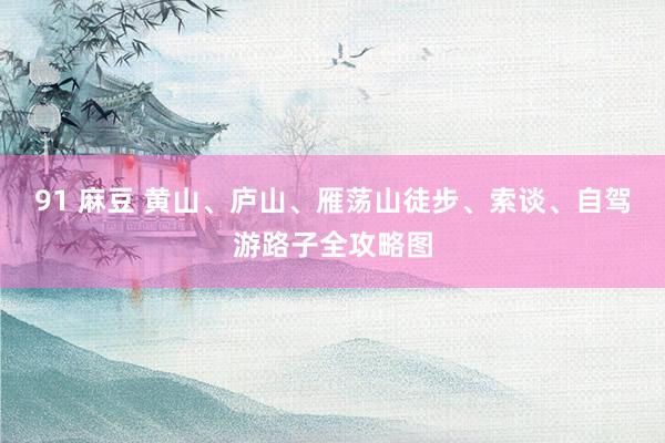 91 麻豆 黄山、庐山、雁荡山徒步、索谈、自驾游路子全攻略图