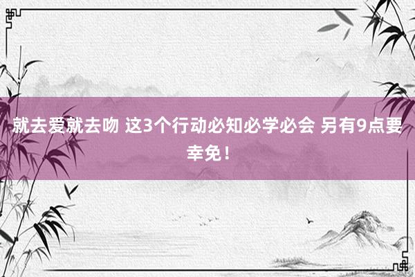 就去爱就去吻 这3个行动必知必学必会 另有9点要幸免！