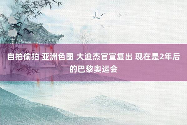 自拍偷拍 亚洲色图 大迫杰官宣复出 现在是2年后的巴黎奥运会