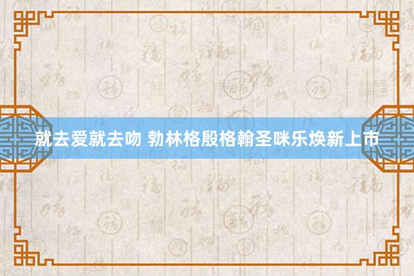 就去爱就去吻 勃林格殷格翰圣咪乐焕新上市