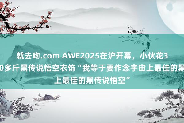 就去吻.com AWE2025在沪开幕，小伙花3万块定制40多斤黑传说悟空衣饰“我等于要作念宇宙上最佳的黑传说悟空”