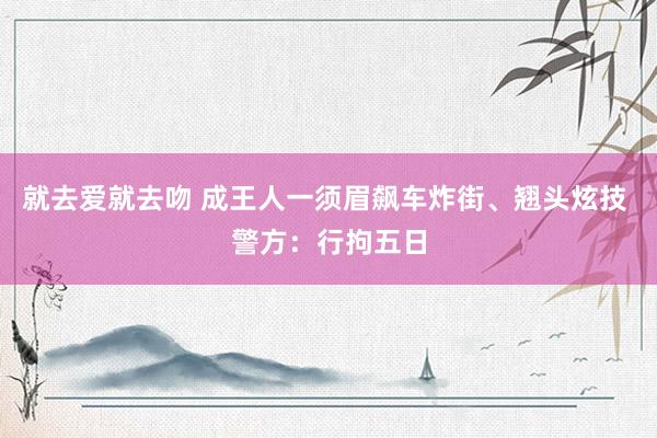 就去爱就去吻 成王人一须眉飙车炸街、翘头炫技 警方：行拘五日