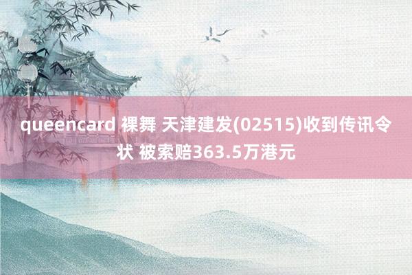 queencard 裸舞 天津建发(02515)收到传讯令状 被索赔363.5万港元