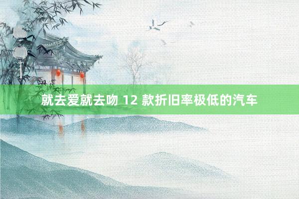 就去爱就去吻 12 款折旧率极低的汽车