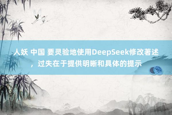人妖 中国 要灵验地使用DeepSeek修改著述，过失在于提供明晰和具体的提示