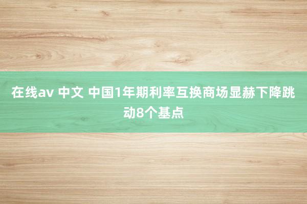 在线av 中文 中国1年期利率互换商场显赫下降跳动8个基点