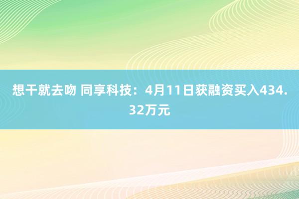 想干就去吻 同享科技：4月11日获融资买入434.32万元