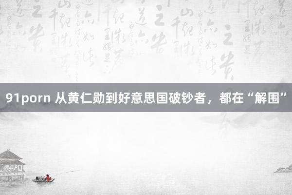 91porn 从黄仁勋到好意思国破钞者，都在“解围”