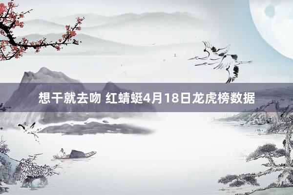 想干就去吻 红蜻蜓4月18日龙虎榜数据