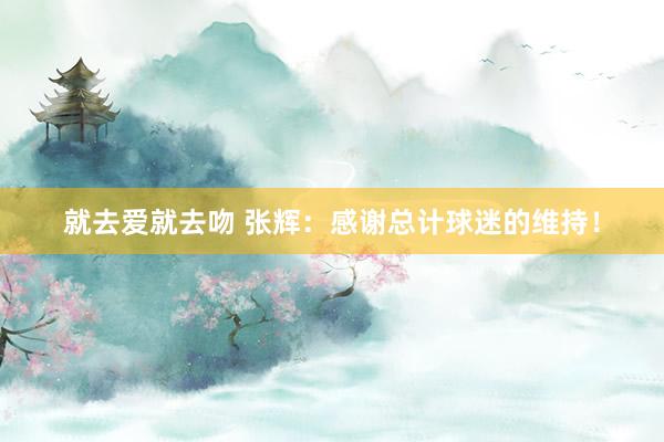 就去爱就去吻 张辉：感谢总计球迷的维持！