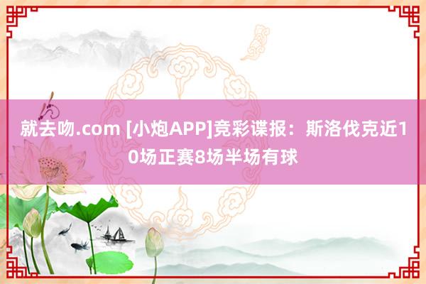 就去吻.com [小炮APP]竞彩谍报：斯洛伐克近10场正赛8场半场有球