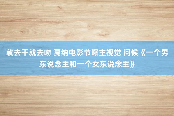 就去干就去吻 戛纳电影节曝主视觉 问候《一个男东说念主和一个女东说念主》