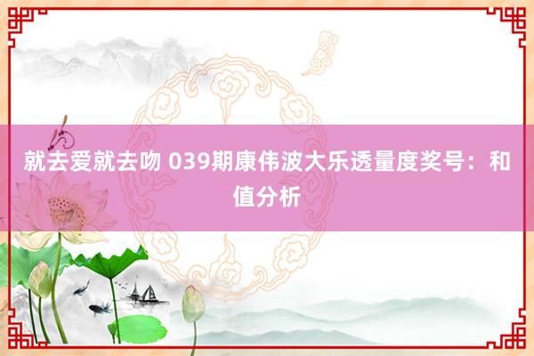 就去爱就去吻 039期康伟波大乐透量度奖号：和值分析