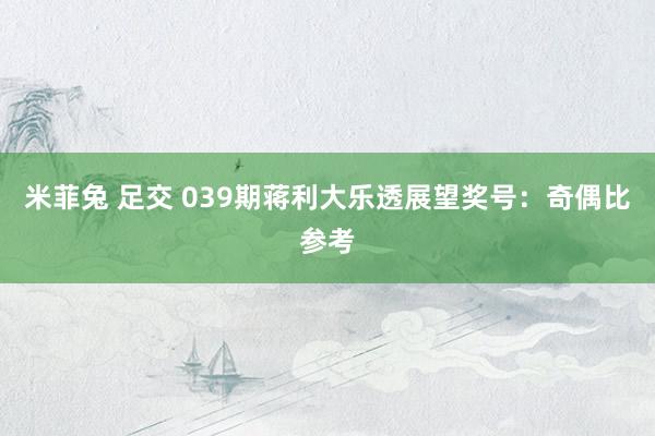米菲兔 足交 039期蒋利大乐透展望奖号：奇偶比参考